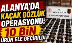 Alanya’da kaçak gözlük operasyonu: 10 bin ürün ele geçirildi