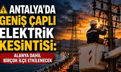 Antalya’da geniş çaplı elektrik kesintisi: Alanya dahil birçok ilçe etkilenecek