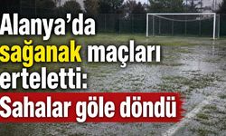 Alanya'da sağanak maçları erteletti: Sahalar göle döndü
