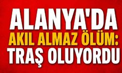 Alanya'da akıl almaz ölüm: Traş oluyordu