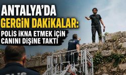 Antalya'da gergin dakikalar: Polis ikna etmek için canını dişine taktı