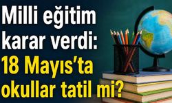 Milli eğitim karar verdi: 18 Mayıs'ta okullar tatil mi?