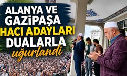 Alanya ve Gazipaşa hacı adayları dualarla uğurlandı