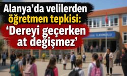 Alanya'da velilerden öğretmen tepkisi: 'Dereyi geçerken at değişmez'