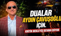 Dualar Aydın Çavuşoğlu için: Kritik bekleyiş devam ediyor