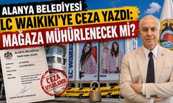 Alanya Belediyesi LC Waikiki'ye ceza yazdı: Mağaza mühürlenecek mi?