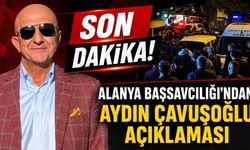 Son Dakika! Alanya Cumhuriyet Başsavcılığı'ndan Aydın Çavuşoğlu açıklaması