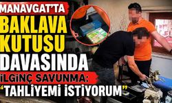 Manavgat'ta baklava kutusu davasında ilginç savunma: Tahliyemi istiyorum
