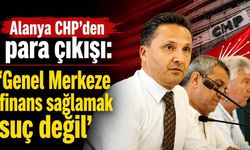 Alanya CHP'den para çıkışı: 'Genel Merkeze finans sağlamak suç değil'