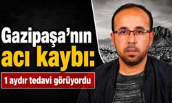 Gazipaşa'nın acı kaybı: 1 aydır tedavi görüyordu