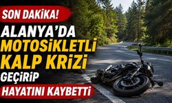 Son Dakika! Alanya'da motosikletli kalp krizi geçirip hayatını kaybetti