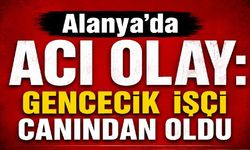 Alanya'da acı olay: Gencecik işçi canından oldu