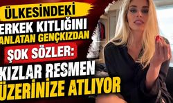 Ülkesindeki erkek kıtlığını anlatan genç kızdan şok sözler: Kızlar resmen üzerinize atlıyor