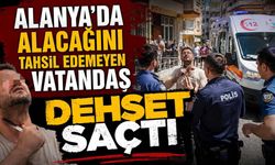Alanya'da alacağını tahsil edemeyen vatandaş dehşet saçtı