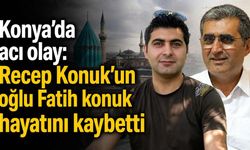 Konya'da acı olay: Recep Konuk'un oğlu Fatih konuk hayatını kaybetti