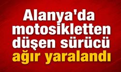 Alanya’da motosikletten düşen sürücü ağır yaralandı
