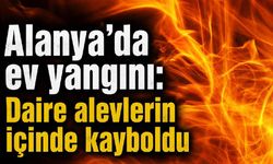 Alanya'da ev yangını: Daire alevlerin içinde kayboldu