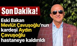 Son Dakika! Eski Bakan Mevlüt Çavuşoğlu'nun kardeşi Aydın Çavuşoğlu hastaneye kaldırıldı