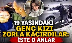 19 yaşındaki genç kızı zorla kaçırdılar: İşte o anlar