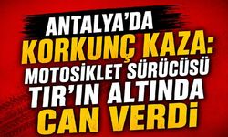 Antalya'da korkunç kaza: Motosiklet sürücüsü TIR'ın altında can verdi