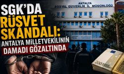 SGK'da rüşvet skandalı: Antalya Milletvekilinin damadı gözaltında
