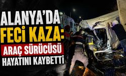 Alanya'da feci kaza: Araç sürücüsü hayatını kaybetti