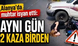 Alanya'da muhtar isyan etti: Aynı gün 2 kaza birden