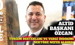 ALTİD Başkanı Özcan: Turizm destekleri ve vergi indirimi sektöre nefes aldırdı