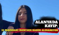 Alanya'da kayıp: 15 yaşındaki İrem'den haber alınamıyor