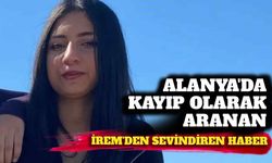 Alanya’da kayıp olarak aranan İrem'den sevindiren haber
