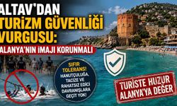 ALTAV’dan Turizm güvenliği vurgusu: Alanya’nın imajı korunmalı
