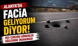 Alanya'da facia geliyorum diyor: Dev çukuru görenler gözlerine inanamadı