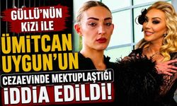 Güllü’nün kızı ile Ümitcan Uygun’un cezaevinde mektuplaştığı iddia edildi