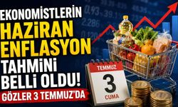 Ekonomistlerin Haziran enflasyon tahmini belli oldu! Gözler 3 Temmuz'da