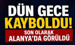Dün gece kayboldu! Son olarak Alanya'da görüldü