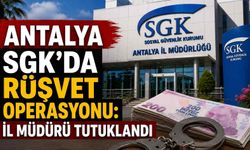 Antalya SGK’da rüşvet operasyonu: İl müdürü tutuklandı