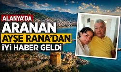 Alanya'da aranan Ayşe Rana’dan iyi haber geldi