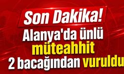 Son Dakika! Alanya'da ünlü müteahhit 2 bacağından vuruldu