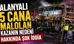 Alanyalı 5 cana mal olan kazanın nedeni hakkında şok iddia