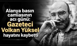 Alanya basın camiasının acı günü: Gazeteci Volkan Yüksel hayatını kaybetti