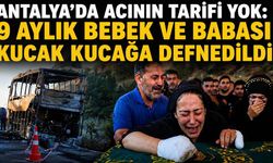 Antalya'da acının tarifi yok: 9 aylık bebek ve babası kucak kucağa defnedildi