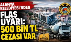 Alanya Belediyesi'nden flaş uyarı: 500 Bin TL cezası var