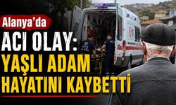 Alanya'da acı olay: Yaşlı adam hayatını kaybetti