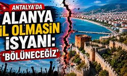 Antalya'da Alanya il olmasın isyanı: 'Bölüneceğiz'