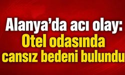 Alanya'da acı olay: Otel odasında cansız bedeni bulundu