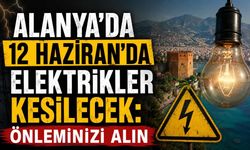 Alanya'da 12 Haziran'da elektrikler kesilecek: Önleminizi alın