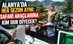 Alanya'da her sezon aynı: Safari araçlarına kim dur diyecek?