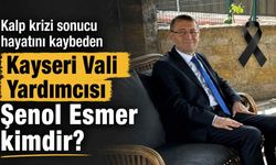 Kalp krizi sonucu hayatını kaybeden Kayseri Vali Yardımcısı Şenol Esmer kimdir?