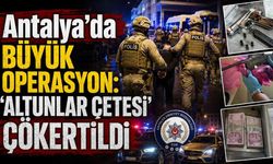 Antalya’da büyük operasyon: 'Altunlar çetesi' çökertildi