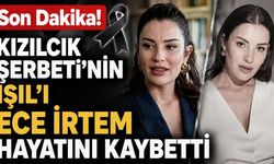 Son Dakika! Kızılcık Şerbeti'nin Işıl'ı Ece İrtem hayatını kaybetti